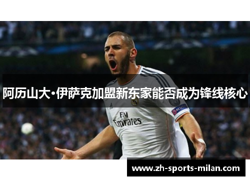 阿历山大·伊萨克加盟新东家能否成为锋线核心 阿历山大·伊萨克加盟新东家能否成为锋线核心