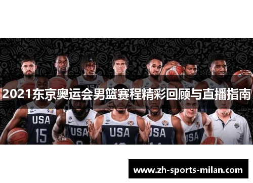 2021东京奥运会男篮赛程精彩回顾与直播指南 2021东京奥运会男篮赛程精彩回顾与直播指南