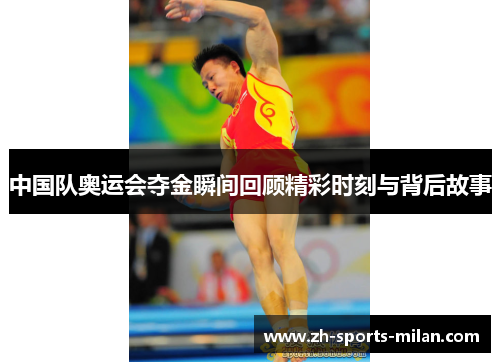 中国队奥运会夺金瞬间回顾精彩时刻与背后故事 中国队奥运会夺金瞬间回顾精彩时刻与背后故事